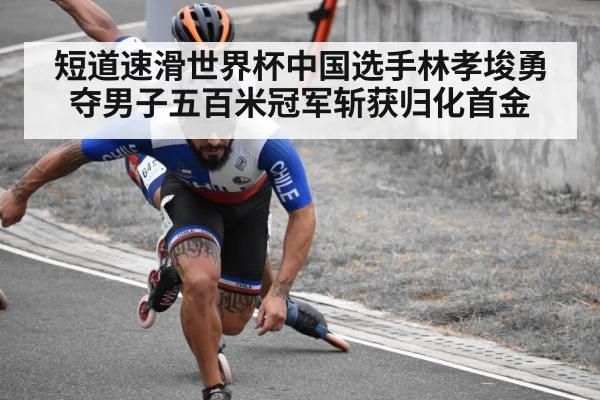 短道速滑世界杯中国选手林孝埈勇夺男子五百米冠军斩获归化首金