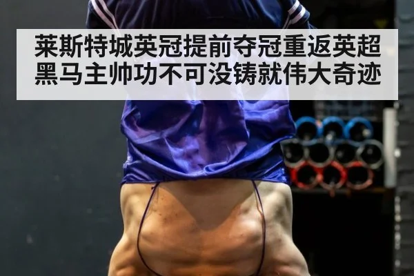 莱斯特城英冠提前夺冠重返英超 黑马主帅功不可没铸就伟大奇迹