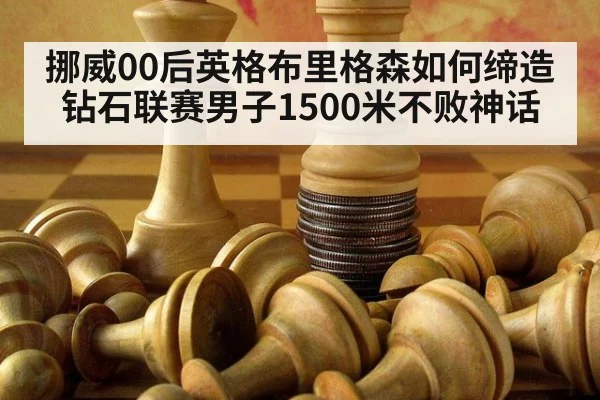 挪威00后英格布里格森如何缔造钻石联赛男子1500米不败神话