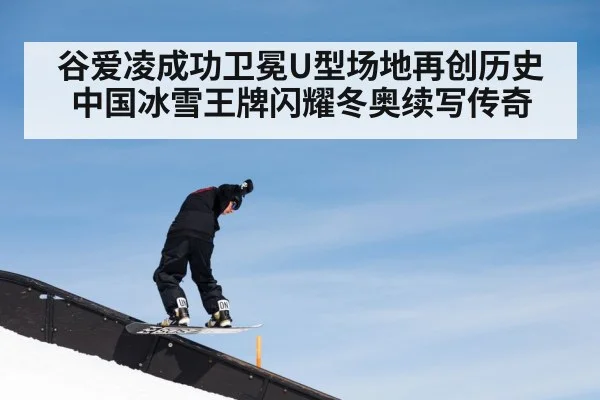 谷爱凌成功卫冕U型场地再创历史 中国冰雪王牌闪耀冬奥续写传奇